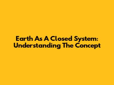 Earth As A Closed System: Understanding The Concept