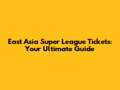 East Asia Super League Tickets: Your Ultimate Guide