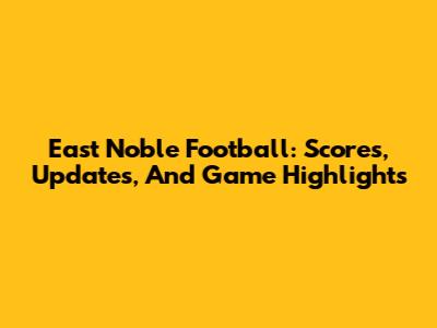 East Noble Football: Scores, Updates, And Game Highlights