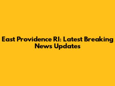 East Providence RI: Latest Breaking News Updates