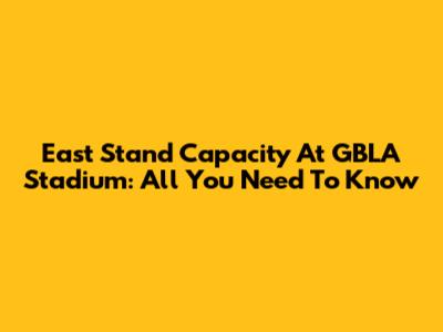 East Stand Capacity At GBLA Stadium: All You Need To Know