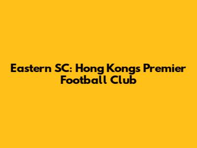 Eastern SC: Hong Kong's Premier Football Club