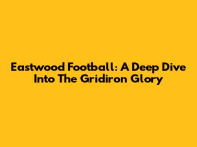 Eastwood Football: A Deep Dive Into The Gridiron Glory