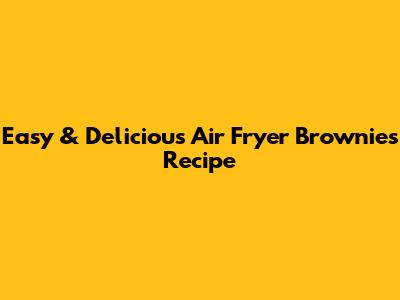 Easy & Delicious Air Fryer Brownies Recipe