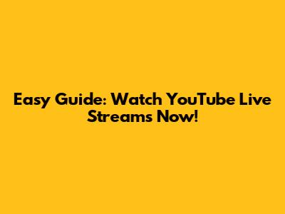 Easy Guide: Watch YouTube Live Streams Now!