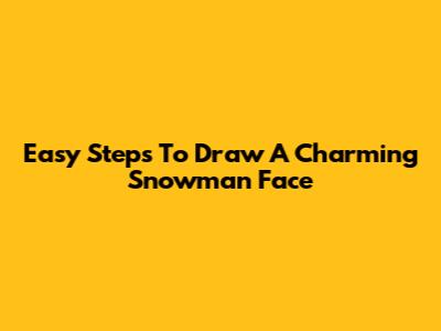 Easy Steps To Draw A Charming Snowman Face