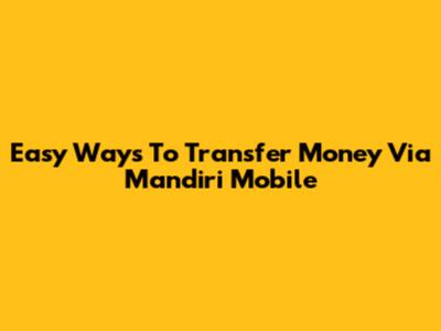 Easy Ways To Transfer Money Via Mandiri Mobile