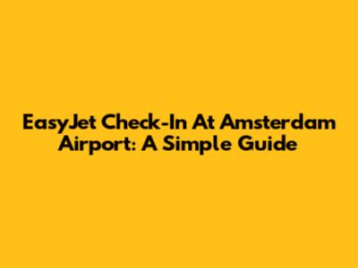 EasyJet Check-In At Amsterdam Airport: A Simple Guide