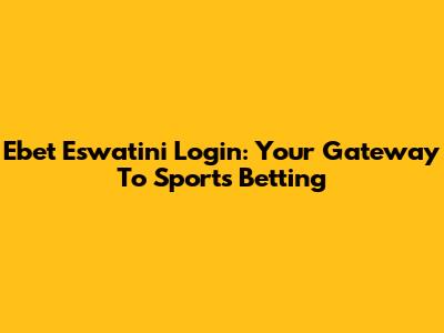 Ebet Eswatini Login: Your Gateway To Sports Betting