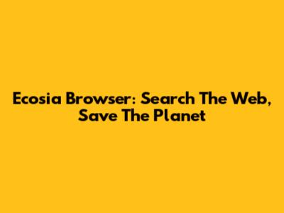 Ecosia Browser: Search The Web, Save The Planet