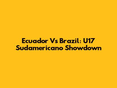 Ecuador Vs Brazil: U17 Sudamericano Showdown