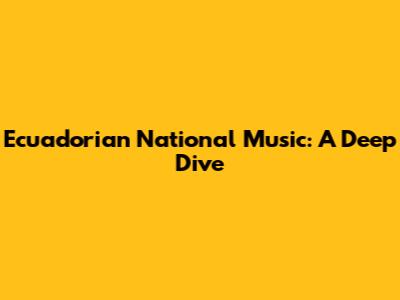 Ecuadorian National Music: A Deep Dive