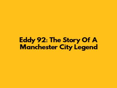 Eddy 92: The Story Of A Manchester City Legend