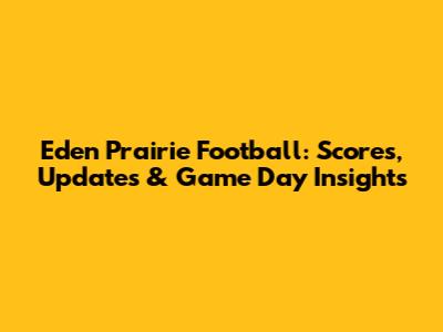 Eden Prairie Football: Scores, Updates & Game Day Insights