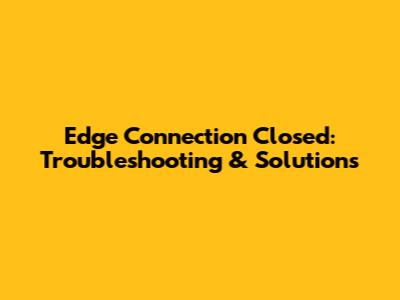 Edge Connection Closed: Troubleshooting & Solutions
