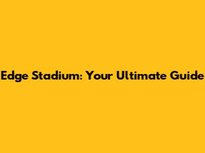 Edge Stadium: Your Ultimate Guide