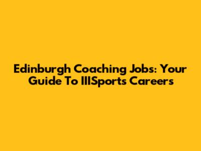 Edinburgh Coaching Jobs: Your Guide To IIISports Careers