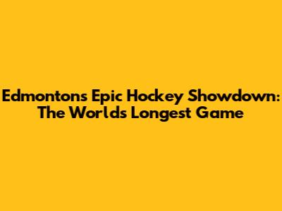 Edmonton's Epic Hockey Showdown: The World's Longest Game