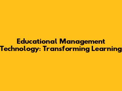 Educational Management Technology: Transforming Learning