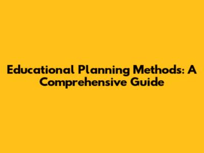 Educational Planning Methods: A Comprehensive Guide