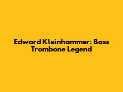 Edward Kleinhammer: Bass Trombone Legend