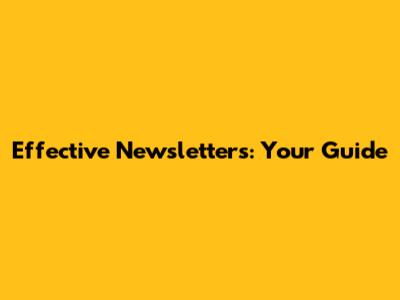 Effective Newsletters: Your Guide