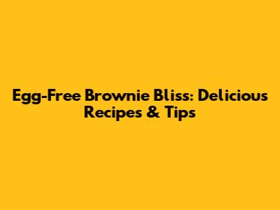 Egg-Free Brownie Bliss: Delicious Recipes & Tips