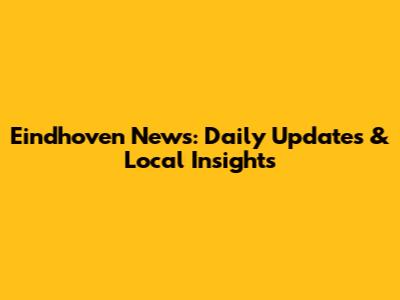 Eindhoven News: Daily Updates & Local Insights