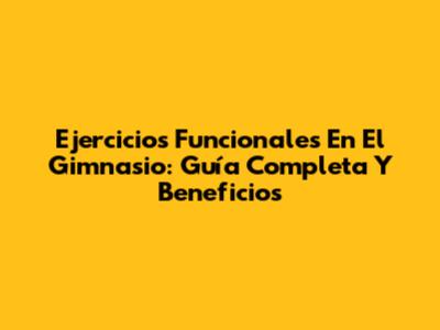 Ejercicios Funcionales En El Gimnasio: Guía Completa Y Beneficios