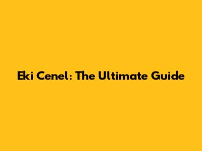 Eki Cenel: The Ultimate Guide