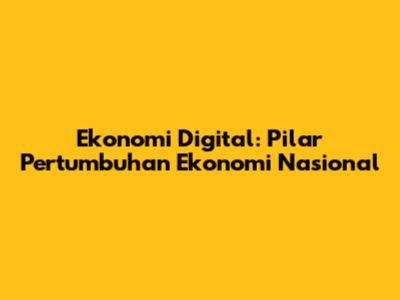 Ekonomi Digital: Pilar Pertumbuhan Ekonomi Nasional