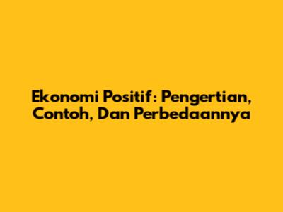 Ekonomi Positif: Pengertian, Contoh, Dan Perbedaannya