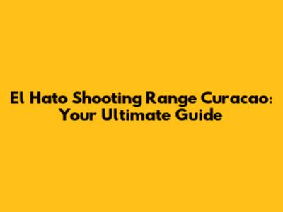 El Hato Shooting Range Curacao: Your Ultimate Guide