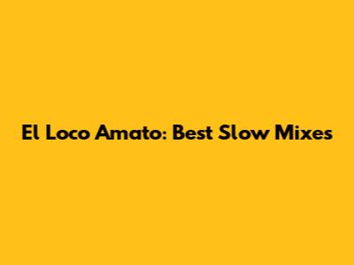 El Loco Amato: Best Slow Mixes