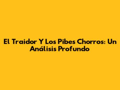 El Traidor Y Los Pibes Chorros: Un Análisis Profundo
