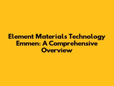 Element Materials Technology Emmen: A Comprehensive Overview