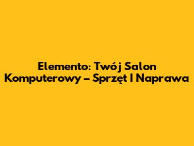 Elemento: Twój Salon Komputerowy – Sprzęt I Naprawa