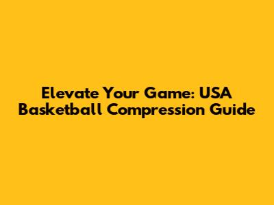 Elevate Your Game: USA Basketball Compression Guide