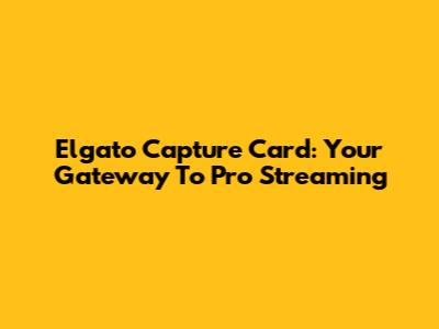 Elgato Capture Card: Your Gateway To Pro Streaming