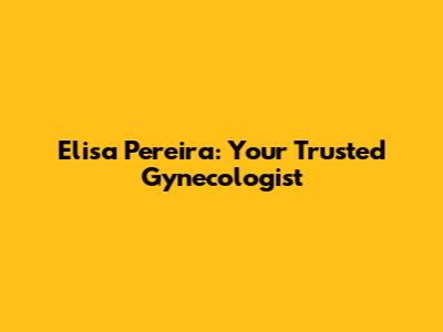 Elisa Pereira: Your Trusted Gynecologist