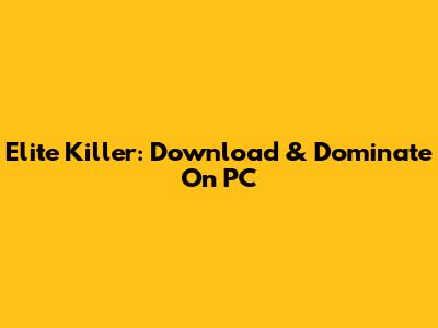 Elite Killer: Download & Dominate On PC
