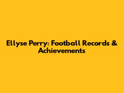 Ellyse Perry: Football Records & Achievements