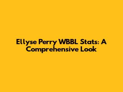 Ellyse Perry WBBL Stats: A Comprehensive Look