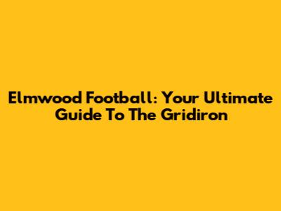 Elmwood Football: Your Ultimate Guide To The Gridiron