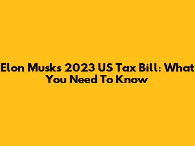 Elon Musk's 2023 US Tax Bill: What You Need To Know