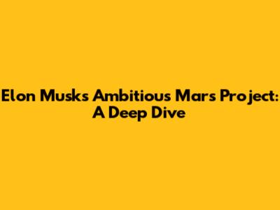Elon Musk's Ambitious Mars Project: A Deep Dive