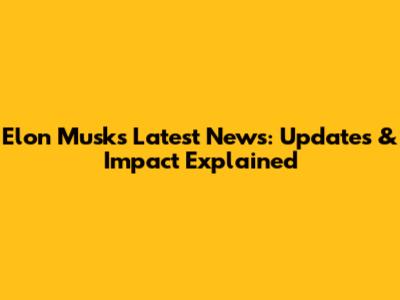 Elon Musk's Latest News: Updates & Impact Explained