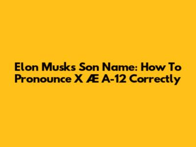 Elon Musk's Son Name: How To Pronounce X Æ A-12 Correctly