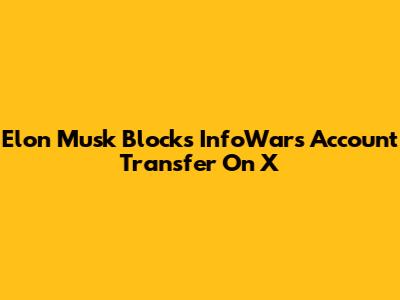 Elon Musk Blocks InfoWars Account Transfer On X