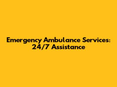 Emergency Ambulance Services: 24/7 Assistance